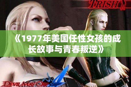 《1977年美国任性女孩的成长故事与青春叛逆》