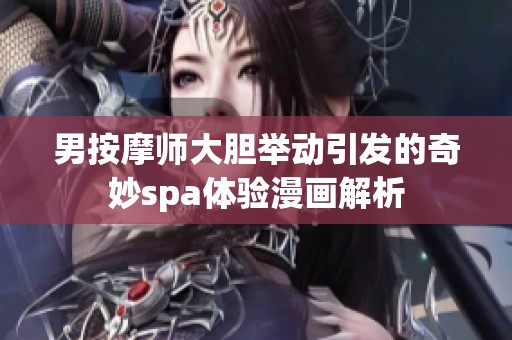 男按摩师大胆举动引发的奇妙spa体验漫画解析