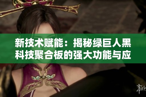 新技术赋能：揭秘绿巨人黑科技聚合板的强大功能与应用前景