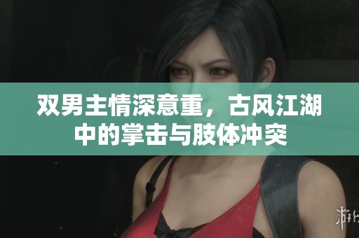 双男主情深意重，古风江湖中的掌击与肢体冲突