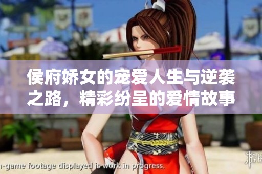 侯府娇女的宠爱人生与逆袭之路，精彩纷呈的爱情故事