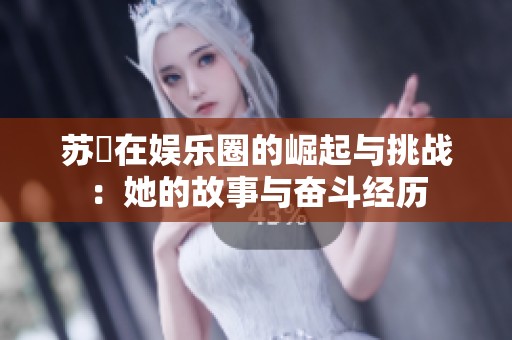 苏玥在娱乐圈的崛起与挑战：她的故事与奋斗经历