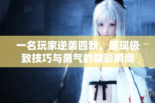 一名玩家逆袭四敌，展现极致技巧与勇气的精彩瞬间