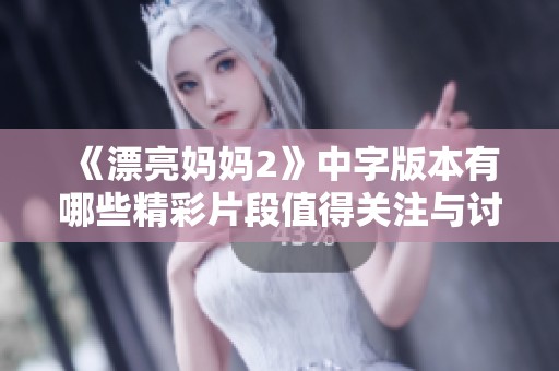 《漂亮妈妈2》中字版本有哪些精彩片段值得关注与讨论