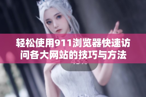 轻松使用911浏览器快速访问各大网站的技巧与方法