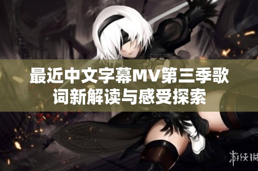 最近中文字幕MV第三季歌词新解读与感受探索