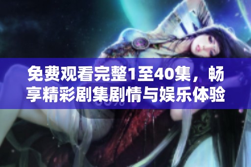 免费观看完整1至40集，畅享精彩剧集剧情与娱乐体验