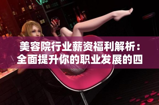美容院行业薪资福利解析：全面提升你的职业发展的四大要素