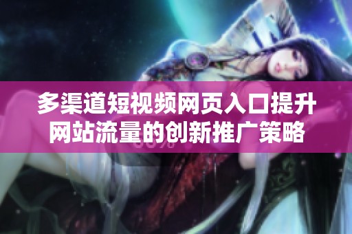 多渠道短视频网页入口提升网站流量的创新推广策略