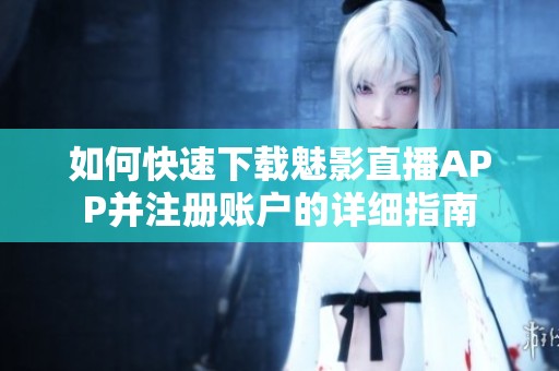 如何快速下载魅影直播APP并注册账户的详细指南