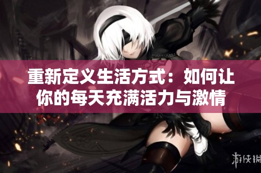 重新定义生活方式：如何让你的每天充满活力与激情