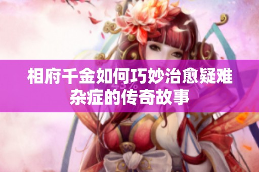 相府千金如何巧妙治愈疑难杂症的传奇故事