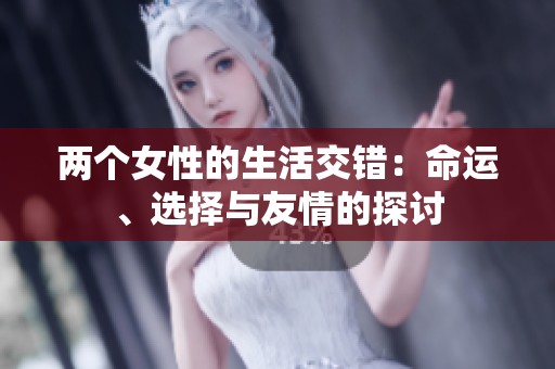 两个女性的生活交错：命运、选择与友情的探讨