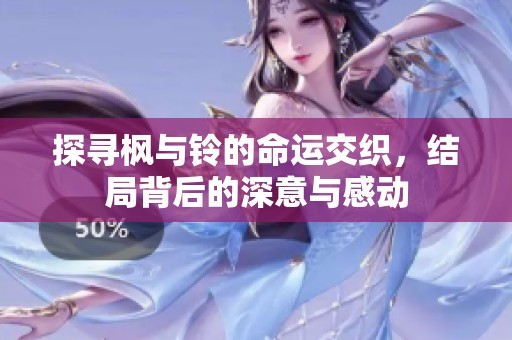 探寻枫与铃的命运交织，结局背后的深意与感动