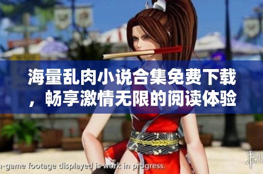 海量乱肉小说合集免费下载，畅享激情无限的阅读体验