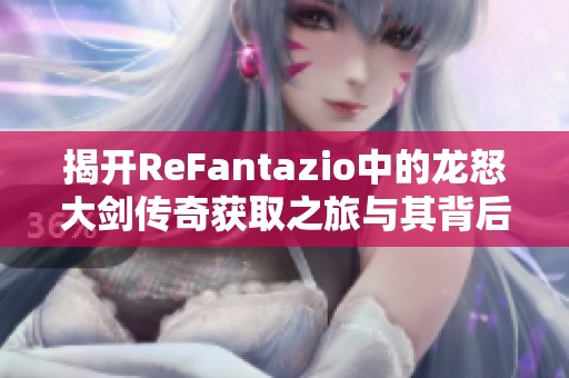 揭开ReFantazio中的龙怒大剑传奇获取之旅与其背后的暗喻幻想世界探索
