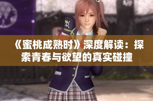 《蜜桃成熟时》深度解读：探索青春与欲望的真实碰撞