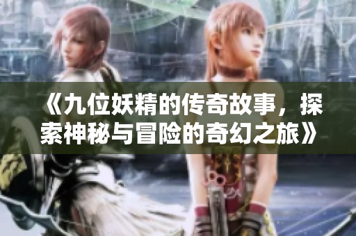 《九位妖精的传奇故事，探索神秘与冒险的奇幻之旅》
