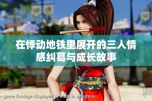 在悸动地铁里展开的三人情感纠葛与成长故事