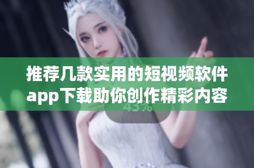 推荐几款实用的短视频软件app下载助你创作精彩内容