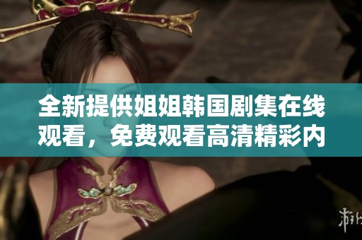 全新提供姐姐韩国剧集在线观看，免费观看高清精彩内容