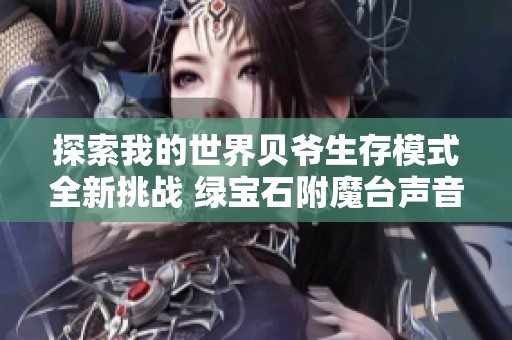探索我的世界贝爷生存模式全新挑战 绿宝石附魔台声音任你享受的攻略分享