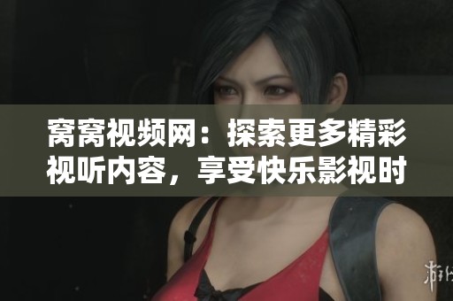 窝窝视频网：探索更多精彩视听内容，享受快乐影视时光