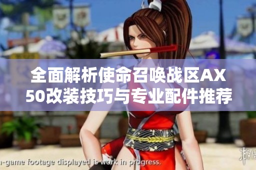 全面解析使命召唤战区AX50改装技巧与专业配件推荐，助你轻松掌控战局