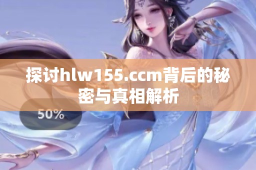 探讨hlw155.ccm背后的秘密与真相解析