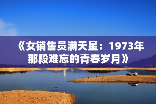 《女销售员满天星：1973年那段难忘的青春岁月》