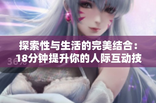 探索性与生活的完美结合：18分钟提升你的人际互动技巧