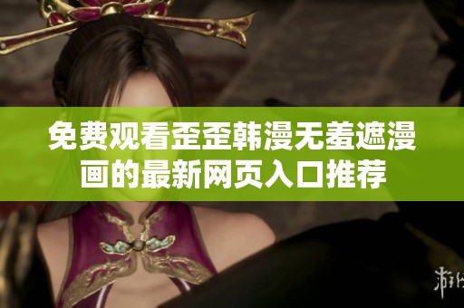 免费观看歪歪韩漫无羞遮漫画的最新网页入口推荐