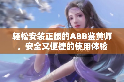 轻松安装正版的ABB鉴黄师，安全又便捷的使用体验