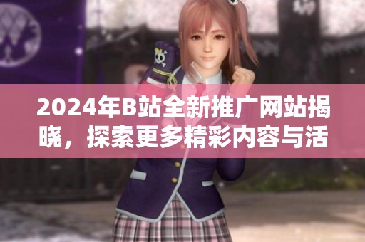 2024年B站全新推广网站揭晓，探索更多精彩内容与活动