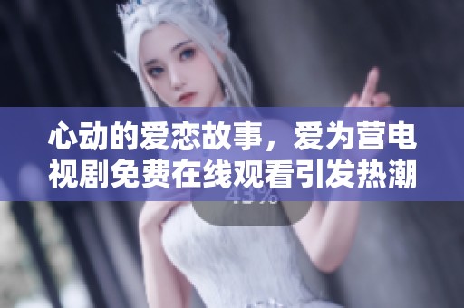 心动的爱恋故事，爱为营电视剧免费在线观看引发热潮
