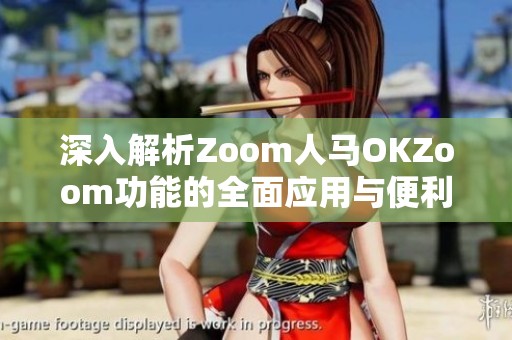 深入解析Zoom人马OKZoom功能的全面应用与便利性