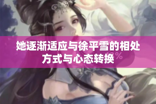 她逐渐适应与徐平雪的相处方式与心态转换