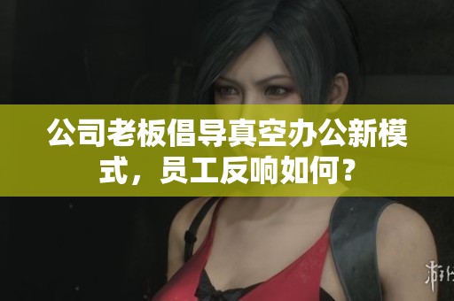 公司老板倡导真空办公新模式，员工反响如何？