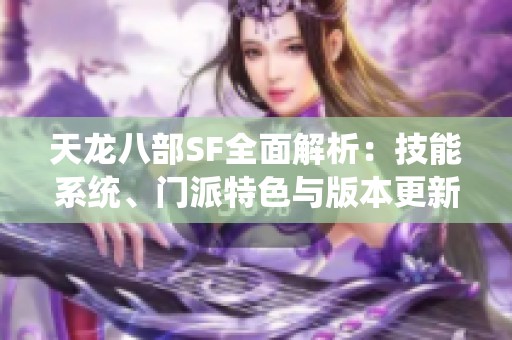 天龙八部SF全面解析：技能系统、门派特色与版本更新详尽解读