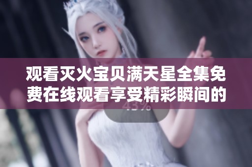 观看灭火宝贝满天星全集免费在线观看享受精彩瞬间的最佳选择