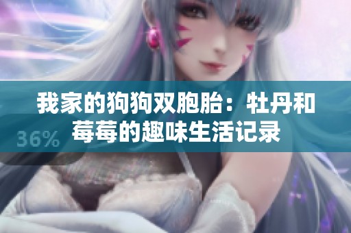 我家的狗狗双胞胎：牡丹和莓莓的趣味生活记录