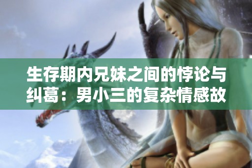 生存期内兄妹之间的悖论与纠葛：男小三的复杂情感故事