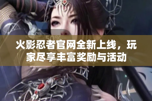 火影忍者官网全新上线，玩家尽享丰富奖励与活动