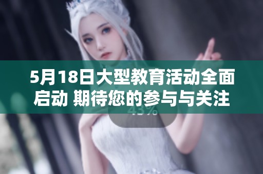 5月18日大型教育活动全面启动 期待您的参与与关注