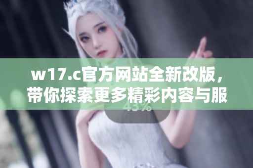 w17.c官方网站全新改版，带你探索更多精彩内容与服务