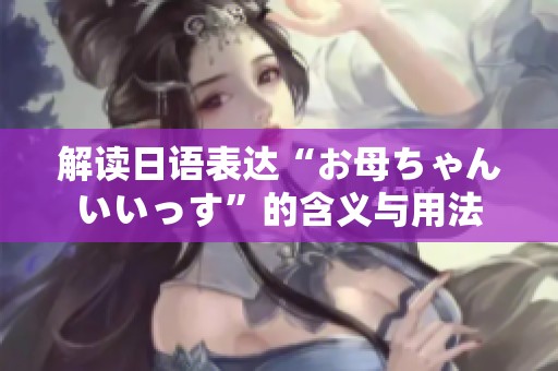 解读日语表达“お母ちゃんいいっす”的含义与用法