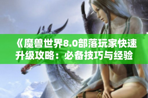 《魔兽世界8.0部落玩家快速升级攻略：必备技巧与经验分享》