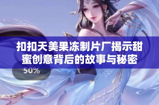 扣扣天美果冻制片厂揭示甜蜜创意背后的故事与秘密