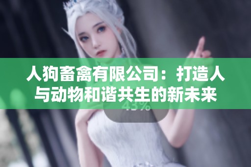 人狗畜禽有限公司：打造人与动物和谐共生的新未来