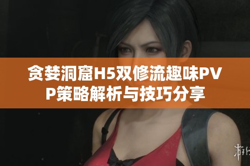 贪婪洞窟H5双修流趣味PVP策略解析与技巧分享
